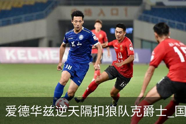 爱德华兹逆天隔扣狼队克爵士 国王加时擒灰熊